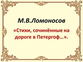 Разработка урока литературы в 6 классе по теме "М.В.Ломоносов. "Стихи, сочиненные по дороге в Петергоф"