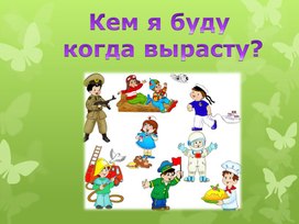 Презентация к классному часу "Кем я буду когда вырасту"