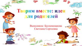 Обложка для материала Консультация для родителей "Творим вместе: идеи для родителей"