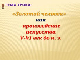 ПРЕЗЕНТАЦИЯ К УРОКУ ИСТОРИЯ КАЗАХСТАНА ТЕМА "ЗОЛОТОЙ ЧЕЛОВЕК -КАК ПРОИЗВЕДЕНИЕ ИСКУССТВА"