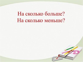 Презентация к уроку математики "Больше на..., меньше на...