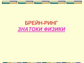 Внеклассное занятие БРЕЙН РИНГ "Знатоки физики"