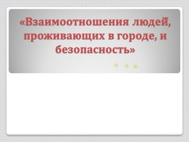 Презентация по ОБЖ «Взаимоотношения людей , проживающих в городе, и безопасность».