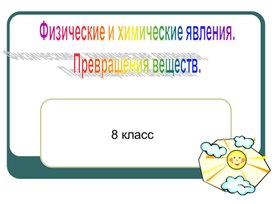 Обложка для материала Презентация Физические и химические явления. Превращения веществ.