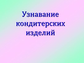 Обложка для материала Презентация на тему: "Узнавание кондитерских изделий"