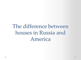 Презентация по английскому языку The difference between houses in Russia and America