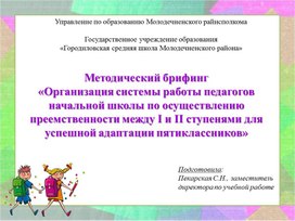 Методический брифинг "Организация системы работы педагогов начальной школы по осуществлению преемственности между I и II ступенями для успешной адаптации пятиклассников"