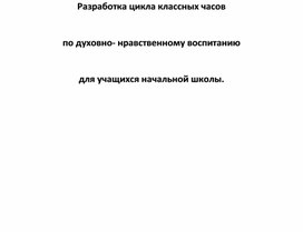 Разработка цикла классных часов  по духовно- нравственному воспитанию   для учащихся начальной школы.