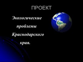 Презентация ."Экологические проблемы Краснодарского Края."