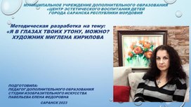 Методическая разработка на тему:"Я В ГЛАЗАХ ТВОИХ УТОНУ, МОЖНО? ХУДОЖНИК МИГЛЕНА КИРИЛОВА"