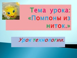 Презентация по технологии. Тема:"Поделка из  помпонов"