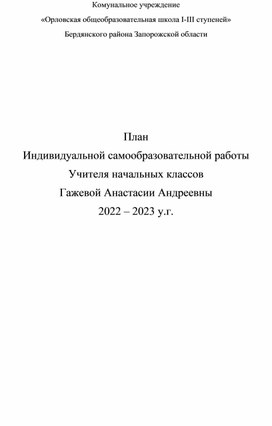 План Индивидуальной самообразовательной работы Учителя начальных классов Гажевой Анастасии Андреевны 2022 – 2023 у.г.