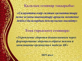 Презентация городского семинара "Укрепление здоровья дошкольников через формирование здорового образа жизни и  закаливания организма в модели 4К"