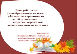 План	работы по  самообразованию на тему: «Финансовая грамотность  детей	дошкольного возраста посредством  экономического воспитания»