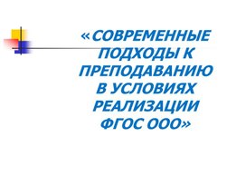 СОВРЕМЕННЫЕ ПОДХОДЫ К ПРЕПОДАВАНИЮ В УСЛОВИЯХ РЕАЛИЗАЦИИ ФГОС ООО. Выступление на педсовете