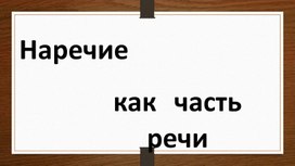 Обложка для материала Вспомогательная презентация по русскому языку 3- 4 класс по теме  "Наречие как часть речи"