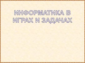 Обложка для материала ИНФОРМАТИКА В ИГРАХ И ЗАДАЧАХ.ppt