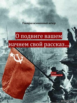 Театрализованный вечер "О подвиге вашем начнём свой рассказ", посвященный