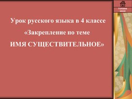 Урок русского языка в 4 классе «Закрепление по теме ИМЯ СУЩЕСТВИТЕЛЬНОЕ»