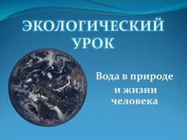 Экологический урок по теме:  «Вода в природе и жизни человека»