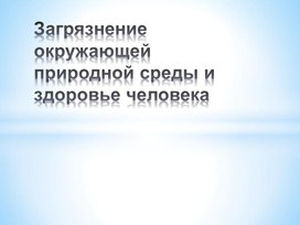 Презентация по теме загрязнение окружающей природной среды и здоровье человека