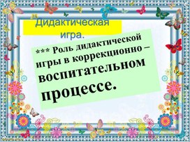 Обложка для материала Презентация по воспитанию. Тема:"Роль дидактических игр в коррекционно - воспитательном процессе".