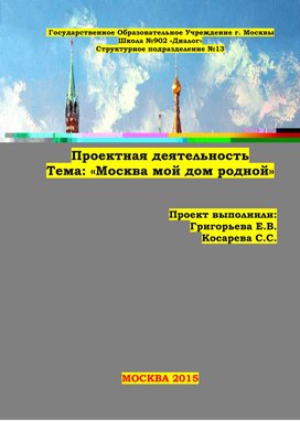 Проектная деятельность Тема: «Москва мой дом родной»