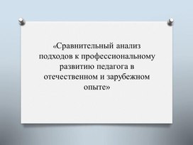 «Сравнительный анализ подходов к профессиональному развитию педагога в отечественном и зарубежном опыте»