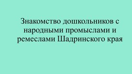 Знакомство дошкольников с народными промыслами и ремеслами Шадринского края