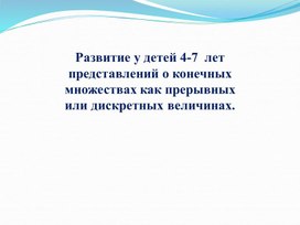 Развитие у детей 4-7  лет представлений о конечных множествах как прерывных или дискретных величинах.