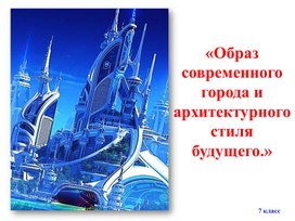 Обложка для материала Презентация по ИЗО - Образ современного города и архитектурного стиля будущего