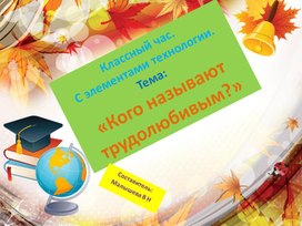 Обложка для материала Презентация. Тема:"Кого называют трудолюбивым". Классный час с элементами технологии.