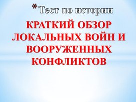 Тест по истории. КРАТКИЙ ОБЗОР ЛОКАЛЬНЫХ ВОЙН И ВООРУЖЕННЫХ КОНФЛИКТОВ