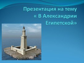 Презентация по истории. Тема: Презентация на тему «В Александрии Египетской» в 5 классе.