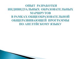 ОПЫТ  РАЗРАБОТКИ  ИНДИВИДУАЛЬНЫХ  ОБРАЗОВАТЕЛЬНЫХ МАРШРУТОВ  В РАМКАХ ОБЩЕОБРАЗОВАТЕЛЬНОЙ ОБЩЕРАЗВИВАЮЩЕЙ  ПРОГРАММЫ ПО АНГЛТЙСКОМУ ЯЗЫКУ