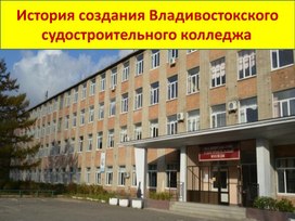 Презентация на тему:" История создания Владивостокского судостроительного колледжа".