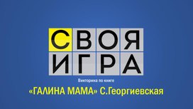 Обложка для материала Викторина СВОЯ ИГРА по книге "Галина мама" С. Георгиевская
