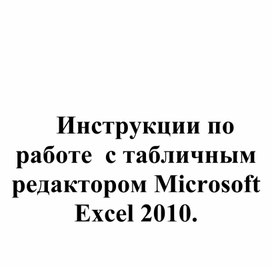 Инструкции по работе  с табличным редактором Microsoft Excel 2010.