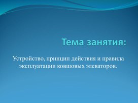 Устройство, принцип действия и правила эксплуатации ковшовых элеваторов.