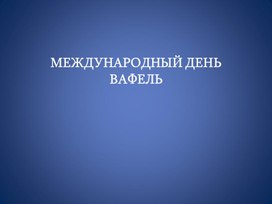 Классный час на тему: "Международный день вафель"