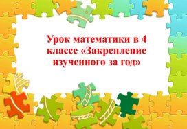 Обобщающий урок математики в 4 классе "Закрепление изученного за год"