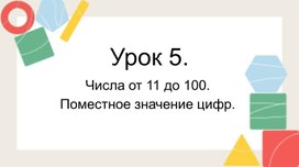 Числа от 11 до 100. Поместное значение цифр.