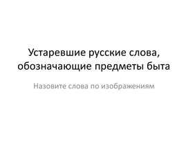 Презентация по теме: "Устаревшие слова русского языка, обозначающие предметы быта"