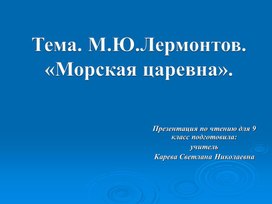 Презентация урока чтения в 9 классе по теме: М.Ю. Лермонтов "Морская царевна".