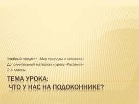 Учебный предмет  «Мир природы и человека». Дополнительный материал к уроку «Растения» для обучающихся  УО 2-4 классов по теме  "Что  у нас на подоконнике"