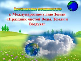 Внеклассное мероприятие  к Международному дню Земли «Праздник чистой Воды, Земли и Воздуха»