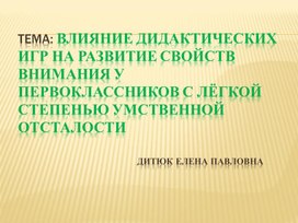 ПРЕЗЕНТАЦИЯ "Влияние дидактических игр на развитие свойств внимания у первоклассников с лёгкой степенью умственной отсталости"