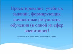 Проектирование  учебных заданий, формирующих личностные результаты обучения (в одной из сфер воспитания)