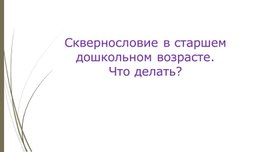 Обложка для материала Презентация "Сквернословие в старшем дошкольном возрасте. Что делать?"