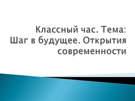 Классный час на тему: "Шаг в будущее. Открытия современности"